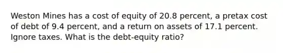 Weston Mines has a cost of equity of 20.8 percent, a pretax cost of debt of 9.4 percent, and a return on assets of 17.1 percent. Ignore taxes. What is the debt-equity ratio?