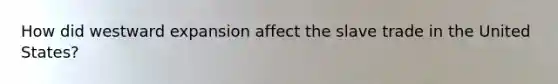 How did westward expansion affect the slave trade in the United States?