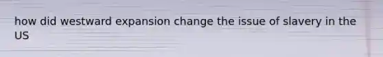 how did westward expansion change the issue of slavery in the US