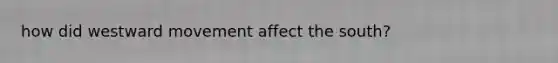 how did westward movement affect the south?