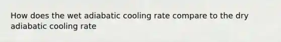 How does the wet adiabatic cooling rate compare to the dry adiabatic cooling rate