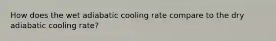 How does the wet adiabatic cooling rate compare to the dry adiabatic cooling rate?