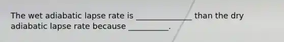 The wet adiabatic lapse rate is ______________ than the dry adiabatic lapse rate because __________.