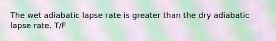 The wet adiabatic lapse rate is <a href='https://www.questionai.com/knowledge/ktgHnBD4o3-greater-than' class='anchor-knowledge'>greater than</a> the dry adiabatic lapse rate. T/F