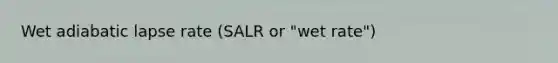 Wet adiabatic lapse rate (SALR or "wet rate")