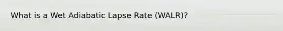 What is a Wet Adiabatic Lapse Rate (WALR)?