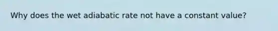 Why does the wet adiabatic rate not have a constant value?