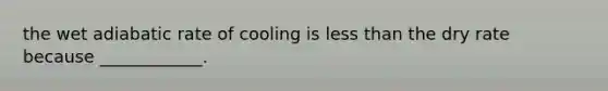 the wet adiabatic rate of cooling is less than the dry rate because ____________.