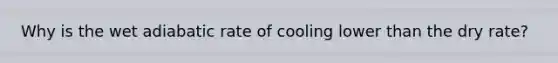 Why is the wet adiabatic rate of cooling lower than the dry rate?