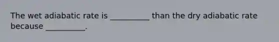 The wet adiabatic rate is __________ than the dry adiabatic rate because __________.