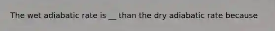 The wet adiabatic rate is __ than the dry adiabatic rate because