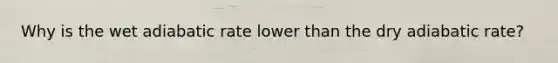 Why is the wet adiabatic rate lower than the dry adiabatic rate?