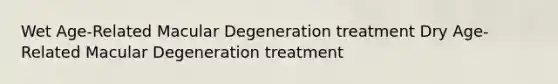 Wet Age-Related Macular Degeneration treatment Dry Age-Related Macular Degeneration treatment