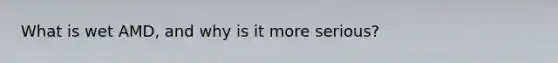 What is wet AMD, and why is it more serious?