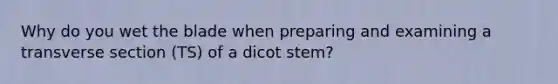 Why do you wet the blade when preparing and examining a transverse section (TS) of a dicot stem?