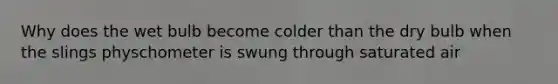 Why does the wet bulb become colder than the dry bulb when the slings physchometer is swung through saturated air