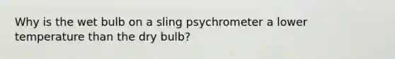 Why is the wet bulb on a sling psychrometer a lower temperature than the dry bulb?