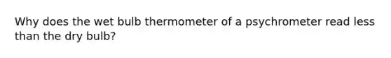 Why does the wet bulb thermometer of a psychrometer read less than the dry bulb?