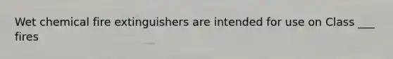Wet chemical fire extinguishers are intended for use on Class ___ fires