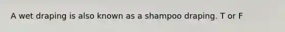 A wet draping is also known as a shampoo draping. T or F