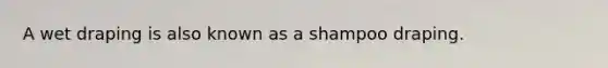 A wet draping is also known as a shampoo draping.