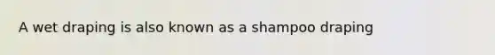 A wet draping is also known as a shampoo draping