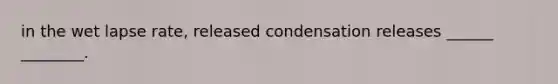 in the wet lapse rate, released condensation releases ______ ________.