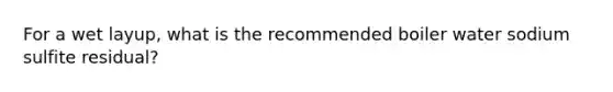 For a wet layup, what is the recommended boiler water sodium sulfite residual?