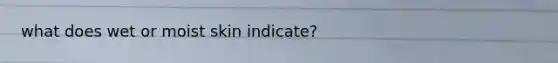 what does wet or moist skin indicate?
