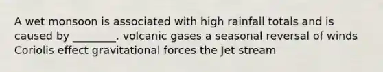 A wet monsoon is associated with high rainfall totals and is caused by ________. volcanic gases a seasonal reversal of winds Coriolis effect gravitational forces the Jet stream