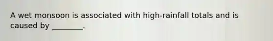 A wet monsoon is associated with high-rainfall totals and is caused by ________.
