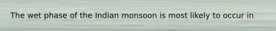 The wet phase of the Indian monsoon is most likely to occur in