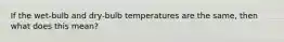 If the wet-bulb and dry-bulb temperatures are the same, then what does this mean?