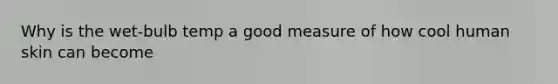 Why is the wet-bulb temp a good measure of how cool human skin can become
