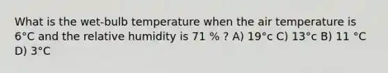 What is the wet-bulb temperature when the air temperature is 6°C and the relative humidity is 71 % ? A) 19°c C) 13°c B) 11 °C D) 3°C