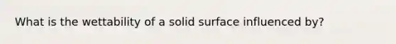 What is the wettability of a solid surface influenced by?