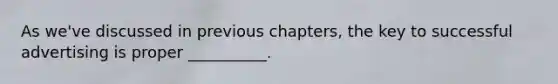 As we've discussed in previous chapters, the key to successful advertising is proper __________.