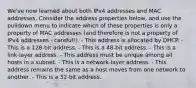 We've now learned about both IPv4 addresses and MAC addresses. Consider the address properties below, and use the pulldown menu to indicate which of these properties is only a property of MAC addresses (and therefore is not a property of IPv4 addresses - careful!). - This address is allocated by DHCP. - This is a 128-bit address. - This is a 48-bit address. - This is a link-layer address. - This address must be unique among all hosts in a subnet. - This is a network-layer address. - This address remains the same as a host moves from one network to another. - This is a 32-bit address.