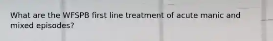 What are the WFSPB first line treatment of acute manic and mixed episodes?