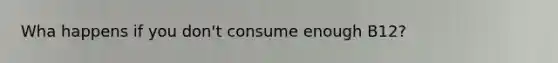 Wha happens if you don't consume enough B12?