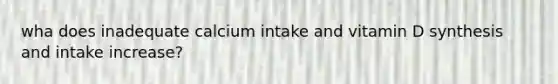 wha does inadequate calcium intake and vitamin D synthesis and intake increase?