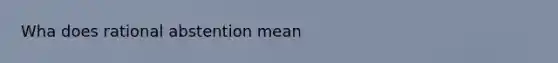 Wha does rational abstention mean