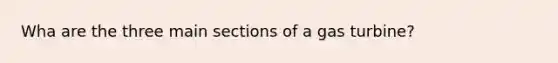 Wha are the three main sections of a gas turbine?