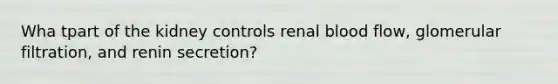 Wha tpart of the kidney controls renal blood flow, glomerular filtration, and renin secretion?