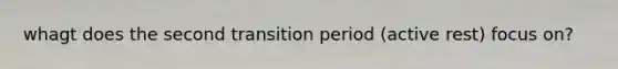 whagt does the second transition period (active rest) focus on?