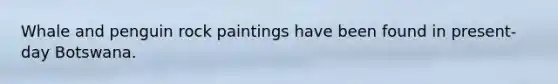 Whale and penguin rock paintings have been found in present-day Botswana.