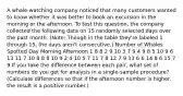 A whale-watching company noticed that many customers wanted to know whether it was better to book an excursion in the morning or the afternoon. To test this question, the company collected the following data on 15 randomly selected days over the past month. (Note: Though in the table they're labeled 1 through 15, the days aren't consecutive.) Number of Whales Spotted Day Morning Afternoon 1 8 8 2 9 10 3 7 9 4 9 8 5 10 9 6 13 11 7 10 8 8 8 10 9 2 4 10 5 7 11 7 8 12 7 9 13 6 6 14 8 6 15 7 9 If you take the difference between each pair, what set of numbers do you get for analysis in a single-sample procedure? (Calculate differences so that if the afternoon number is higher, the result is a positive number.)