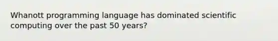 Whanott programming language has dominated scientific computing over the past 50 years?