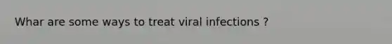 Whar are some ways to treat viral infections ?