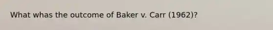 What whas the outcome of Baker v. Carr (1962)?